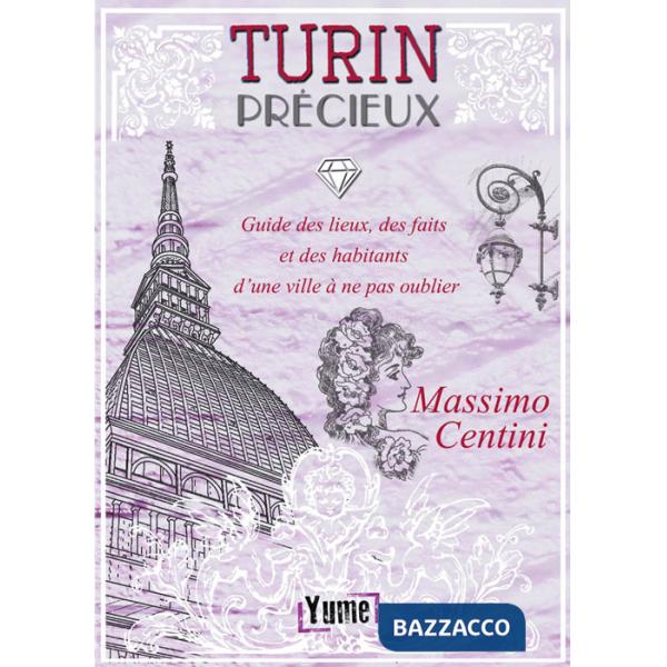 Turin Précieux. Guide des lieux, des faits et des habitants d'une ville à ne pas oublier