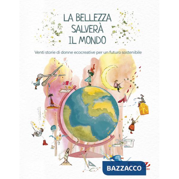 Bellezza salverà il mondo. Venti storie di donne ecocreative per un futuro sostenibile (La)