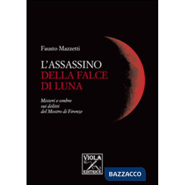 Assassino della falce di luna. Misteri e ombre sui delitti del mostro di Firenze (L')