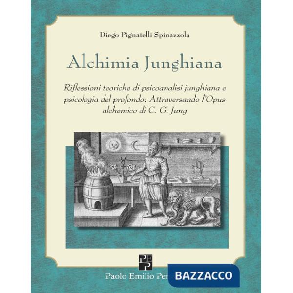 Alchimia junghiana. Riflessioni teoriche di psicoanalisi junghiana e psicologia del profondo: attraversando l'Opus alchemico di 