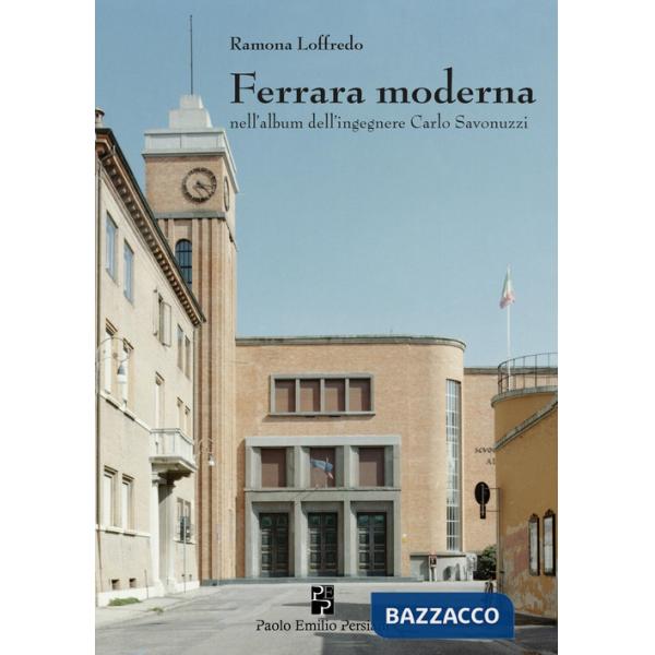 Ferrara moderna nell'album dell'ingegnere Carlo Savonuzzi. Ediz. illustrata