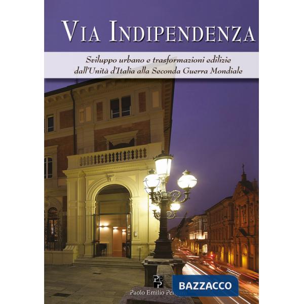 Via Indipendenza. Sviluppo urbano e trasformazioni edilizie dall'unità d'Italia alla seconda guerra mondiale. Ediz. illustrata