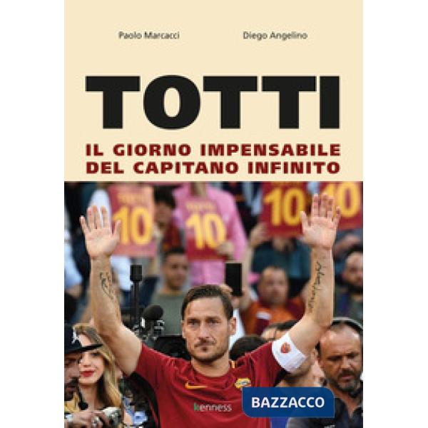Totti. Il giorno impensabile del capitano infinito