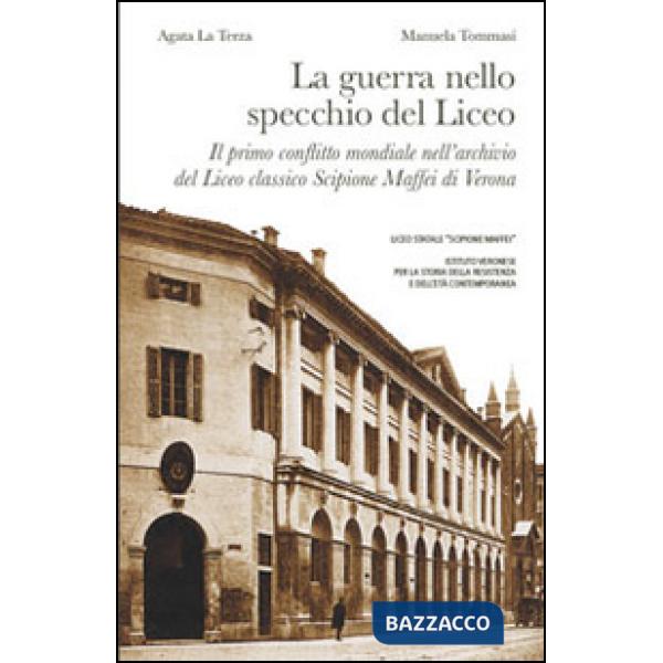 Guerra nello specchio del Liceo. Il primo conflitto mondiale nell'archivio del Liceo classico Scipione Maffei di Verona (La)