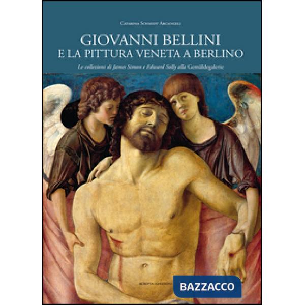 Giovanni Bellini e la pittura veneta a Berlino. Le collezioni di James Simon e Edward Solly alla Gemäldegalerie. Ediz. illustrat