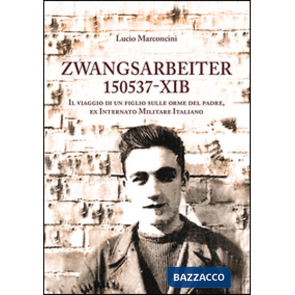 Zwangsarbeiter 150537-XIB. Il viaggio di un figlio sulle orme del padre, ex Inte