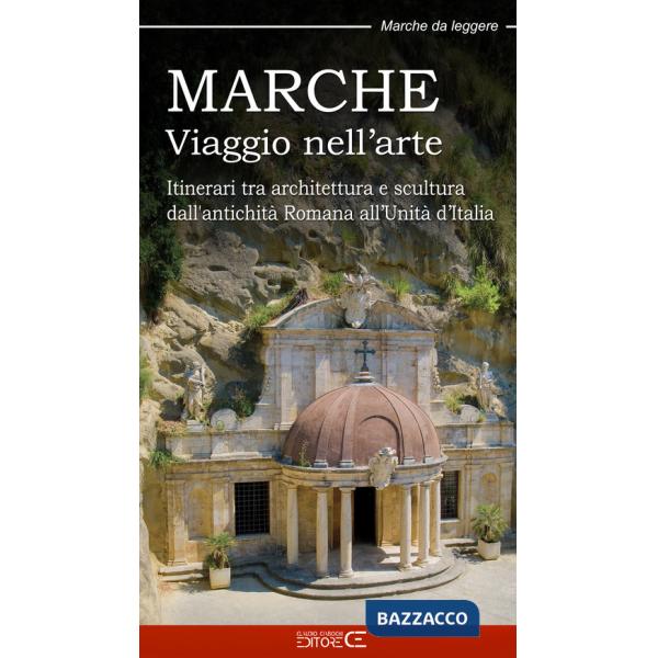 Marche. Viaggio nell'arte. Itinerari tra architettura e scultura dall'antichità Romana all'Unità d'Italia