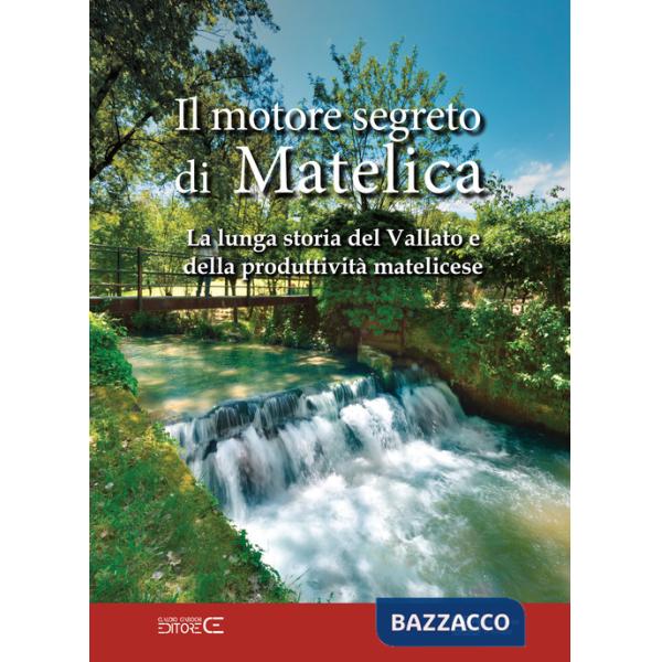 Motore segreto di Matelica. La lunga storia del Vallato e della produttività matelicese (Il)