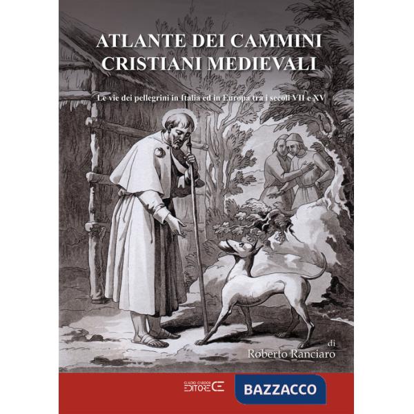 Atlante dei cammini cristiani medievali. Le vie dei pellegrini in Italia ed in Europa tra i secoli VII e XV