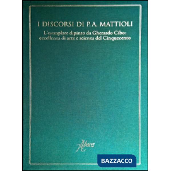 Discorsi di P.A. Mattioli. L'esemplare dipinto da Gherardo Cibo: eccellenza di arte e scienza del Cinquecento. Ediz. illustrata 