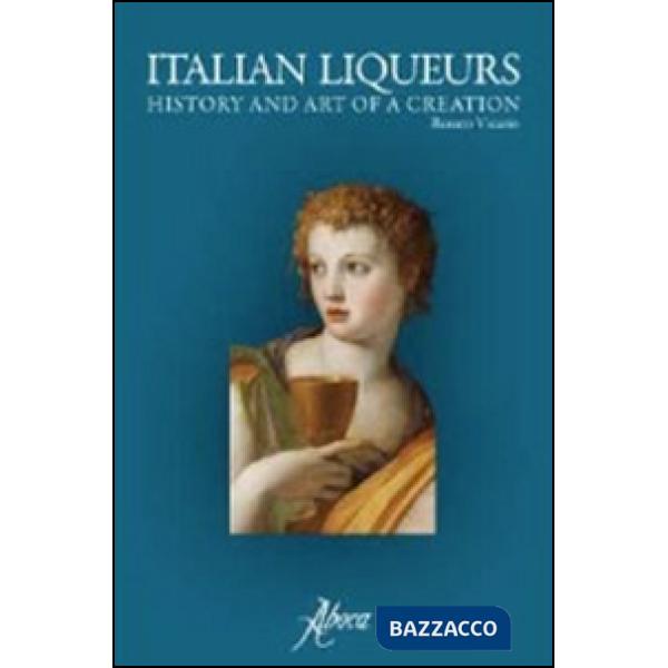 Italian liqueurs. The history and art of a creation