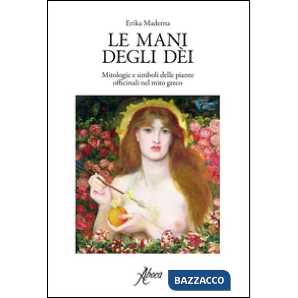 Mani degli dei. Mitologie e simboli delle piante officinali nel mito greco (Le)