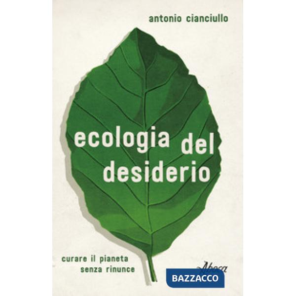 Ecologia del desiderio. Curare il pianeta senza rinunce (L')