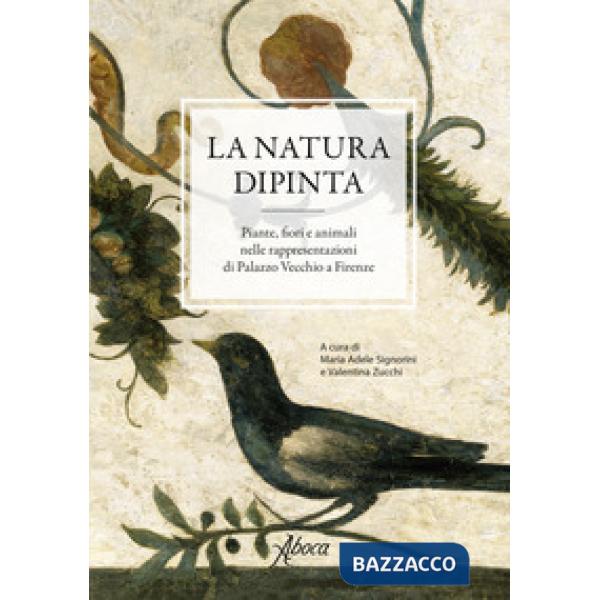 Natura dipinta. Piante, fiori e animali nelle rappresentazioni di Palazzo Vecchio a Firenze. Ediz. a colori (La)