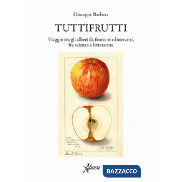Tuttifrutti. Viaggio tra gli alberi da frutto mediterranei, fra scienza e letteratura. Ediz. a colori