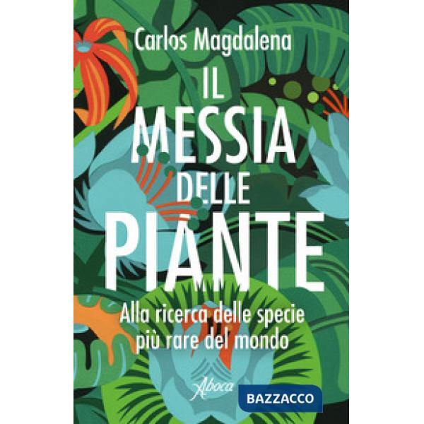 Messia delle piante. Alla ricerca delle specie più rare del mondo (Il)