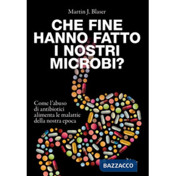 Che fine hanno fatto i nostri microbi? Come l'abuso di antibiotici aumenta le malattie della nostra epoca