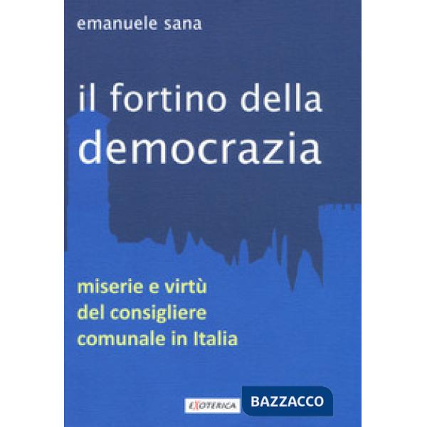 Fortino della democrazia. Miserie e virtù del consigliere comunale in Italia (Il
