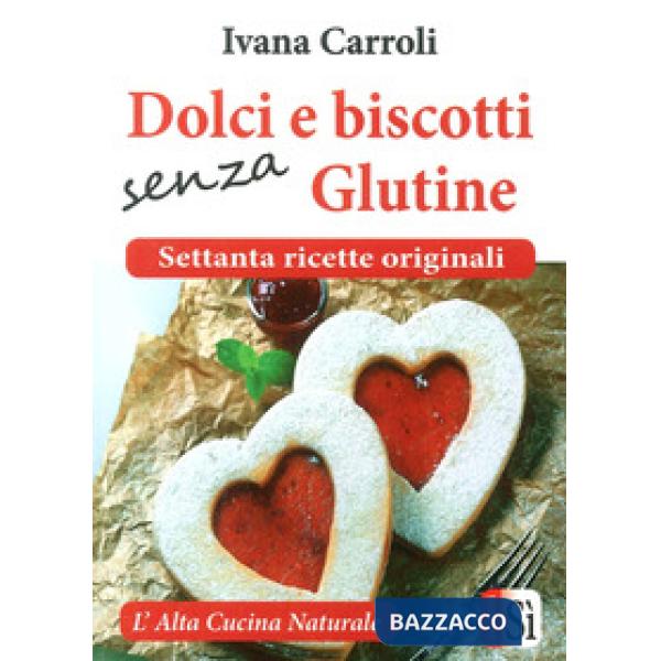 Dolci e biscotti senza glutine. Settanta ricette originali