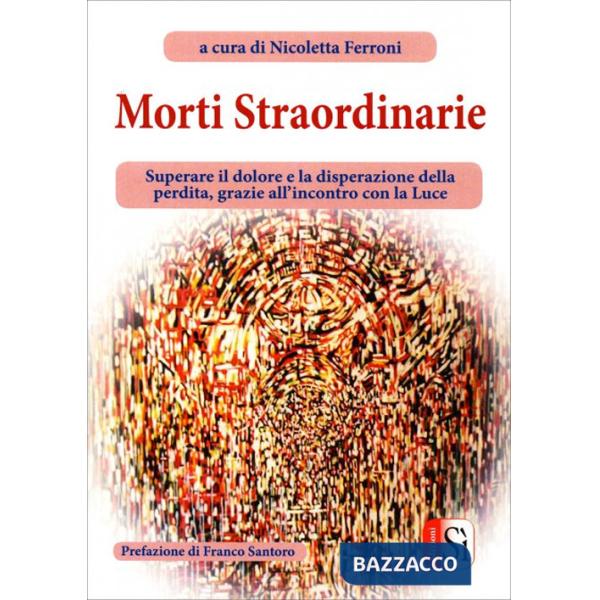 Morti straordinarie. Superare il dolore e la disperazione della perdita, grazie all'incontro con la luce