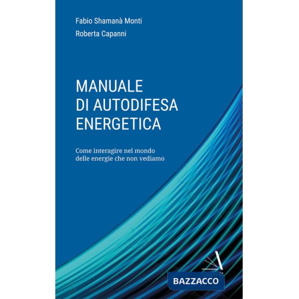 Manuale di autodifesa energetica. Come interagire nel mondo delle energie che non vediamo