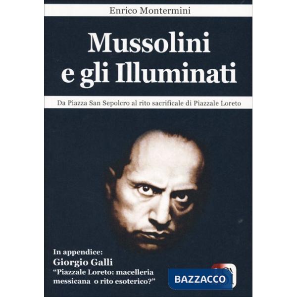 Mussolini e gli Illuminati. Da piazza San Sepolcro al rito sacrificale di Piazzale Loreto