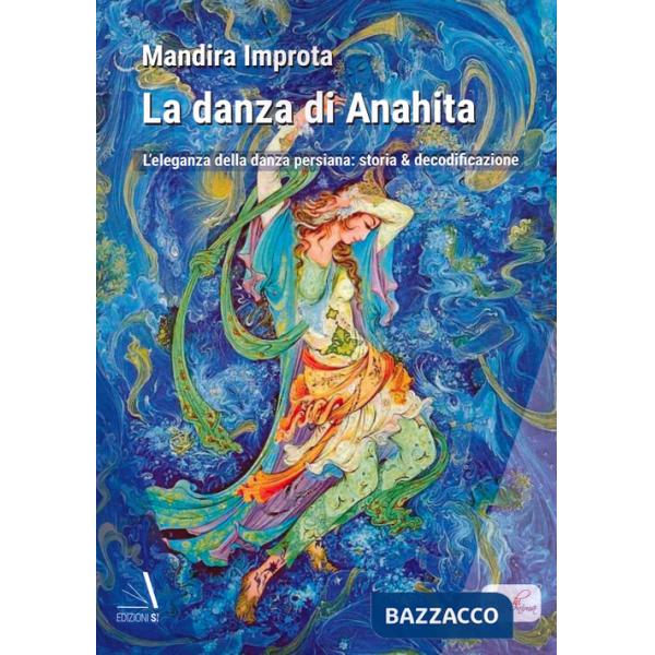 Danza di Anahita. L'eleganza della danza persiana: storia & decodificazione (La)