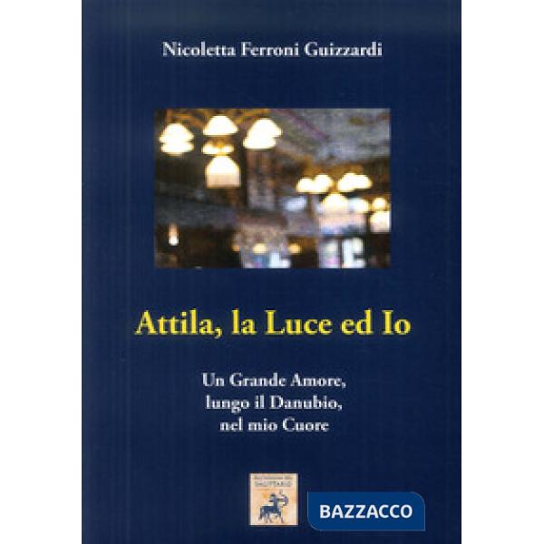 Attila, la luce ed io. Un grande amore, lungo il Danubio, nel mio cuore