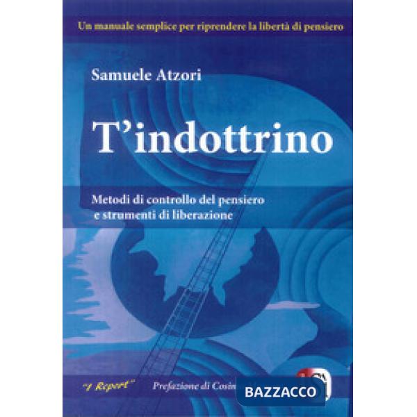 T'indottrino. Metodi di controllo del pensiero e strumenti di liberazione