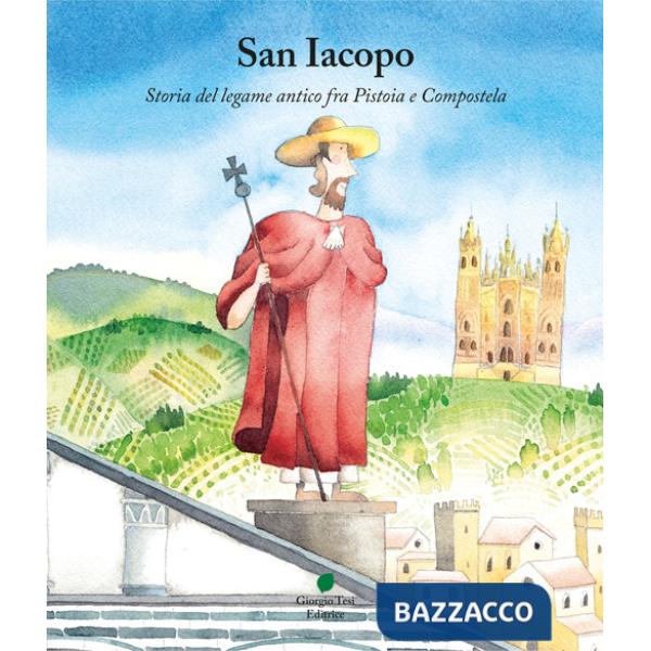 San Iacopo. Storia del legame antico fra Pistoia e Compostela