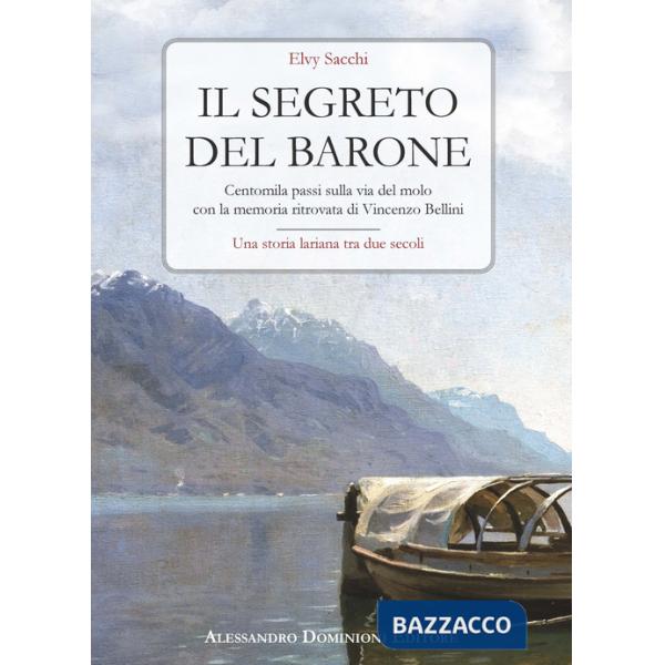 Segreto del barone. Centomila passi sulla via del molo con la memoria ritrovata di Vincenzo Bellini. Una storia lariana tra due 