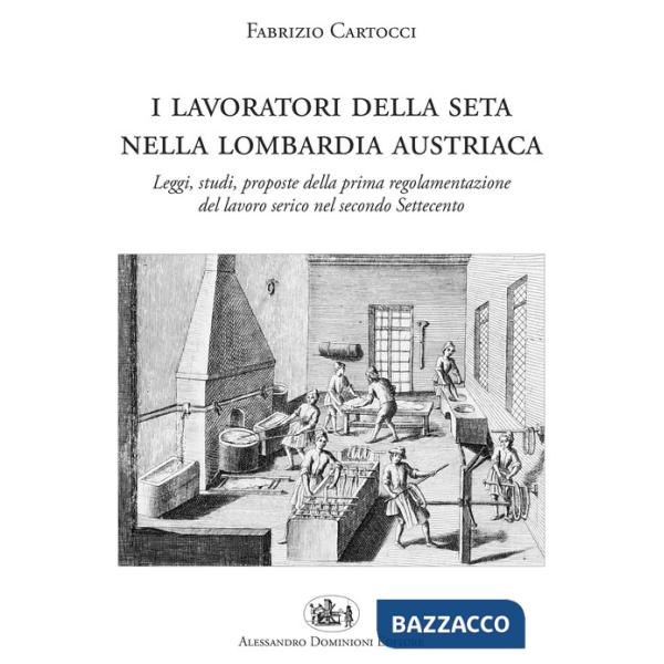 Lavoratori della seta nella Lombardia austriaca. Leggi, studi, proposte della prima regolamentazione del lavoro serico nel secon