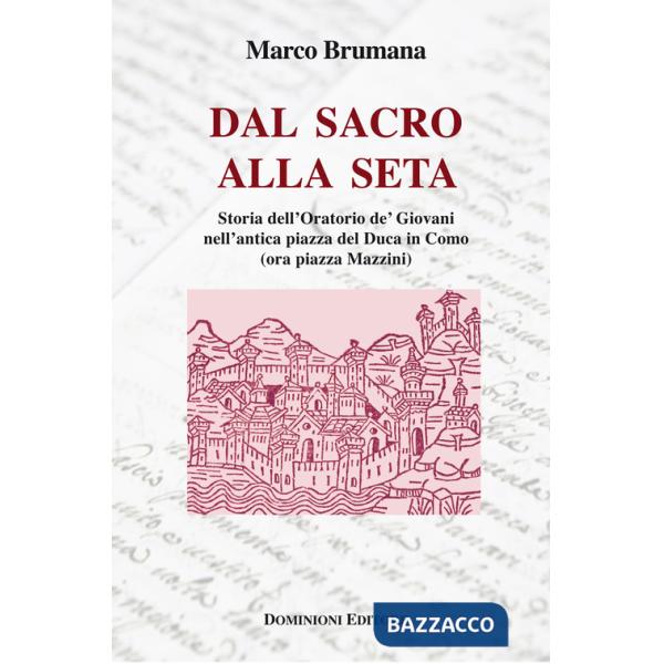 Dal sacro alla seta. Storia dell'Oratorio de' Giovani nell'antica piazza del Duca in Como (ora piazza Mazzini)