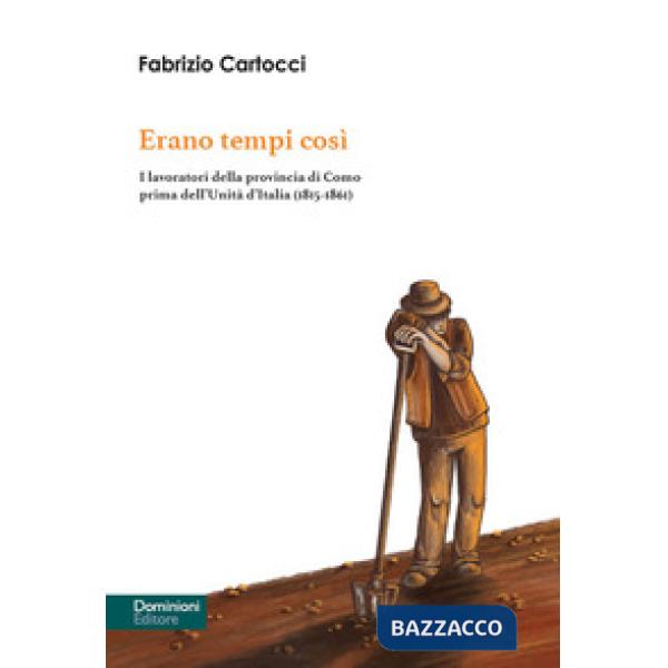 Erano tempi così. I lavoratori della provincia di Como prima dell'Unità d'Italia (1815-1861)