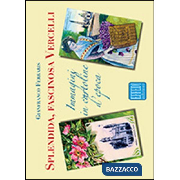 Splendida, fascinosa Vercelli. Immagini in cartoline d'epoca. Ediz. illustrata