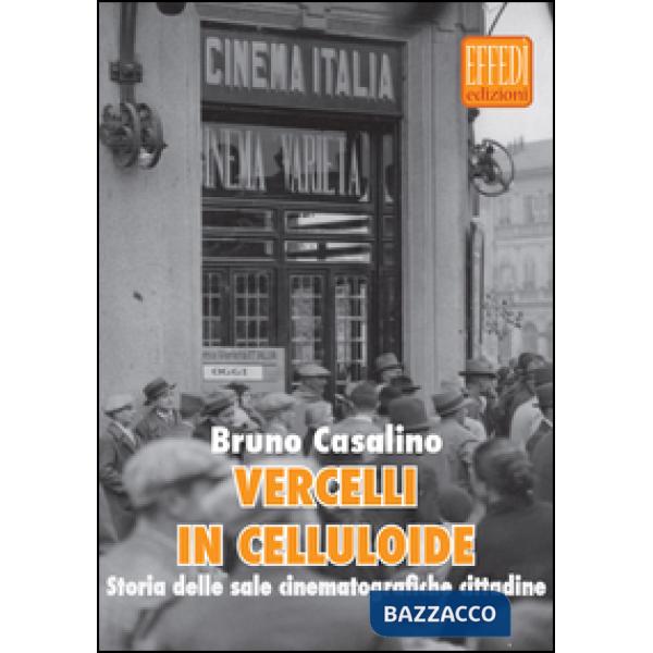 Vercelli in celluloide. Storia delle sale cinematografiche cittadine