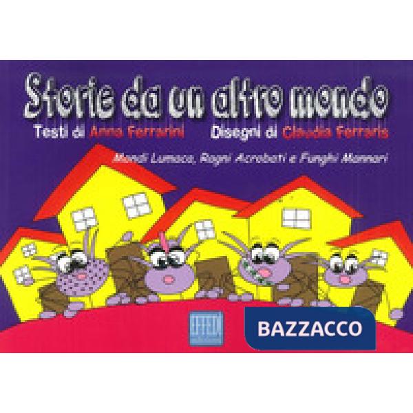 Storie da un altro mondo. Mondi lumaca, ragni acrobati e funghi mannari. Ediz. illustrata