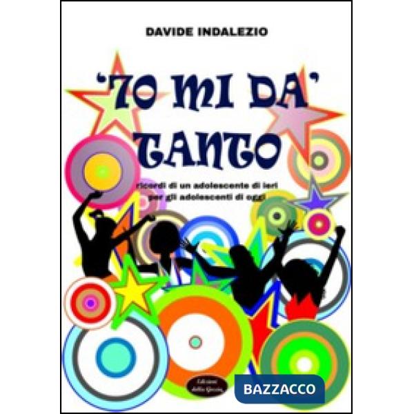 '70 mi dà tanto. Ricordi di un adolescente di ieri per gli adolescenti di oggi