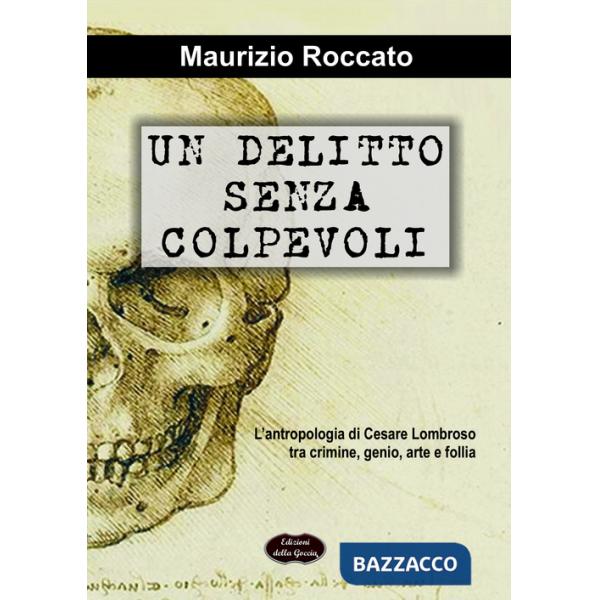 Delitto senza colpevoli. L'antropologia di Cesare Lombroso tra crimine, genio, arte e follia (Un)