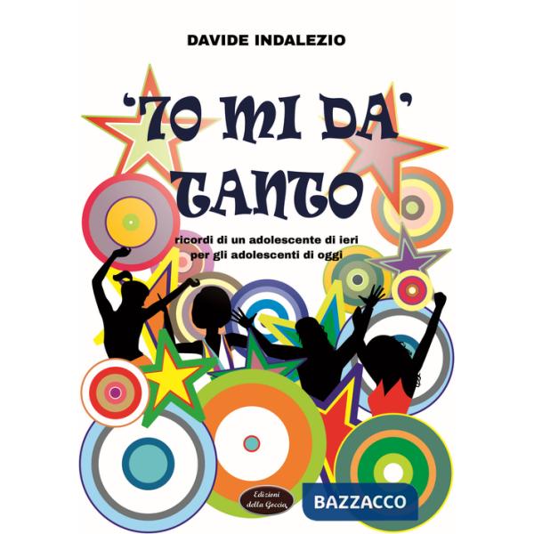 '70 mi dà tanto. Ricordi di un adolescente di ieri per gli adolescenti di oggi