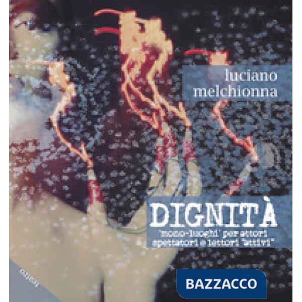 Dignità. Mono-luoghi per attori spettatori e lettori «attivi»
