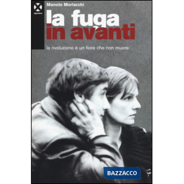 Fuga in avanti. La rivoluzione è un fiore che non muore (La)