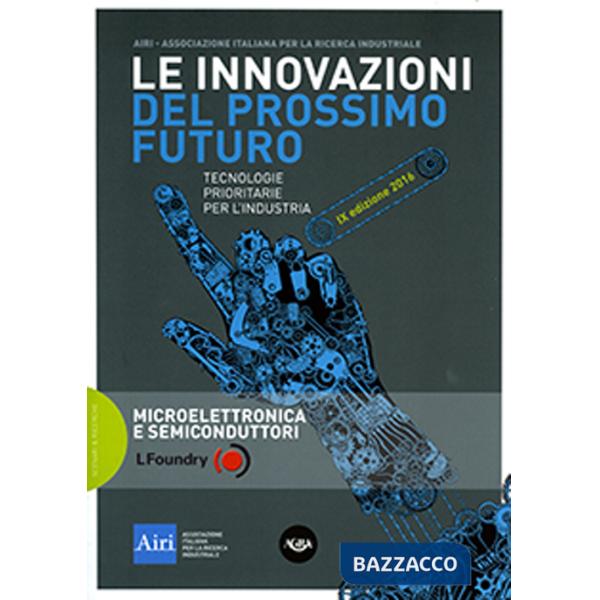 Innovazioni del prossimo futuro. Tecnologie prioritarie per l'industria. Microelettronica e semiconduttori. 9° edizione 2016 (Le