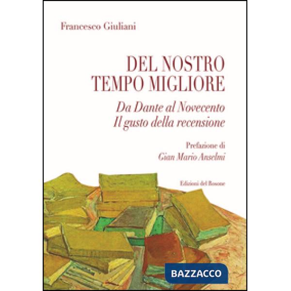 Del nostro tempo migliore. Da Dante al Novecento. Il gusto della recensione
