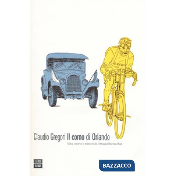 Corno di Orlando. Vita, morte e misteri di di Ottavio Bottecchia (Il)