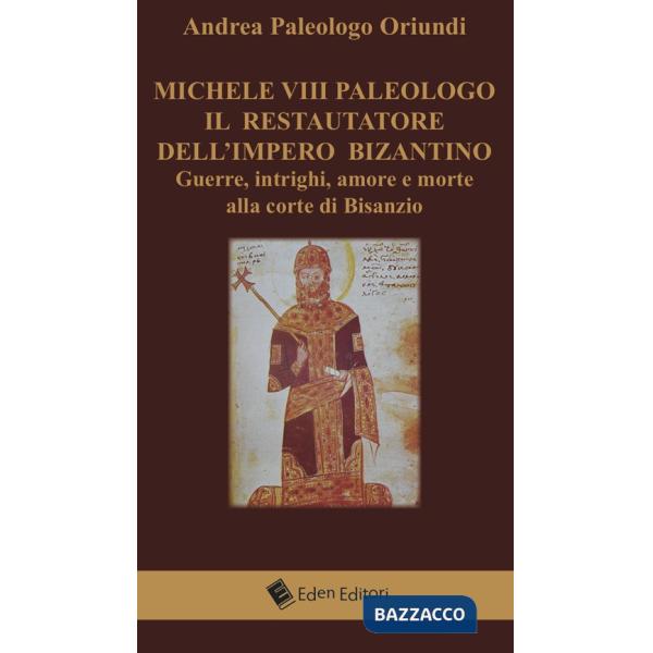 Michele VIII Paleologo. Il restauratore dell'impero bizantino. Guerre, intrighi, amore e morte alla corte di Bisanzio