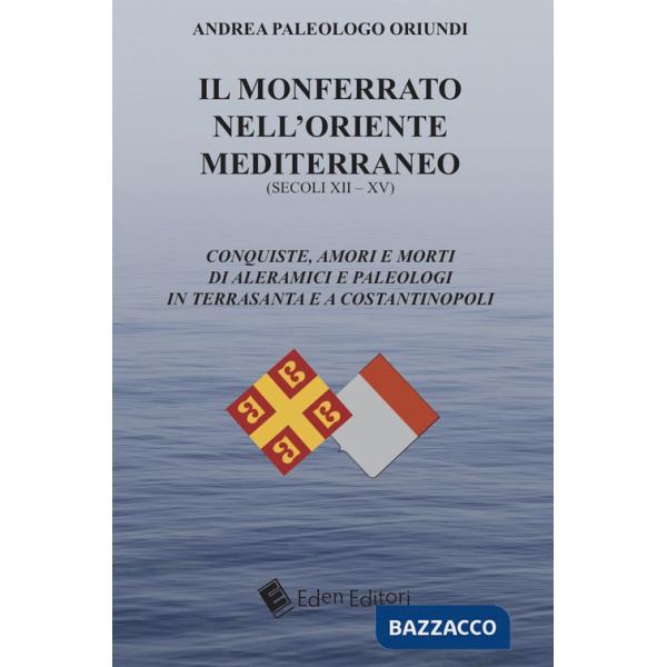 Monferrato nell'Oriente mediterraneo (secoli XII-XV). Conquiste, amori e morti di Aleramici e Paleologi in Terrasanta e a Costan