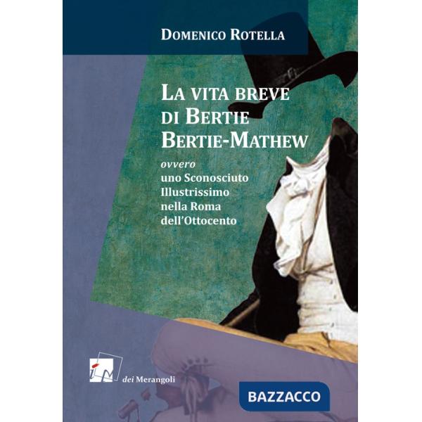 Vita breve di Bertie Bertie-Mathew ovvero uno Sconosciuto Illustrissimo nella Roma dell'Ottocento (La)