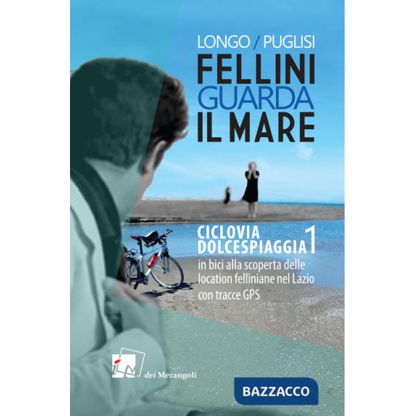 Fellini guarda il mare. Ciclovia Dolcespiaggia. In bici alla scoperta delle location felliniane nel Lazio. Vol. 1