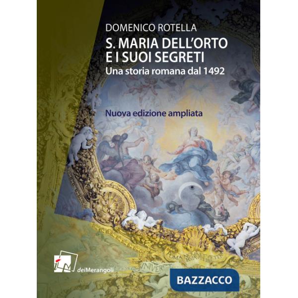 S. Maria dell'Orto e i suoi segreti. Una storia romana dal 1492. Nuova ediz.